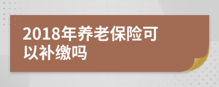 2018年养老保险可以补缴吗