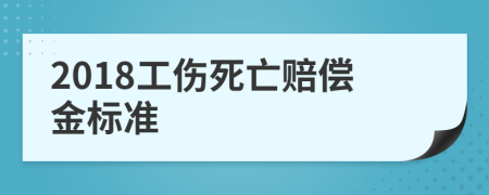 2018工伤死亡赔偿金标准