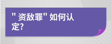 " 资敌罪" 如何认定?