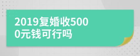 2019复婚收5000元钱可行吗