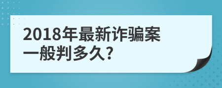 2018年最新诈骗案一般判多久?