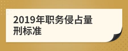 2019年职务侵占量刑标准