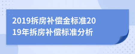 2019拆房补偿金标准2019年拆房补偿标准分析