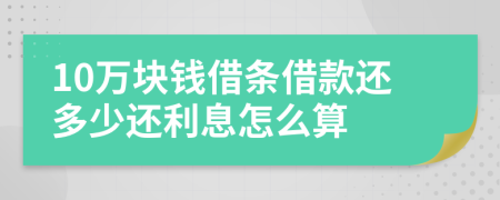 10万块钱借条借款还多少还利息怎么算