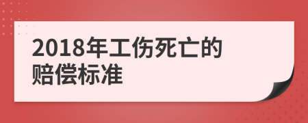 2018年工伤死亡的赔偿标准