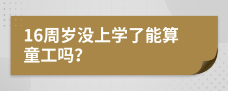 16周岁没上学了能算童工吗？