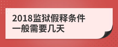 2018监狱假释条件一般需要几天