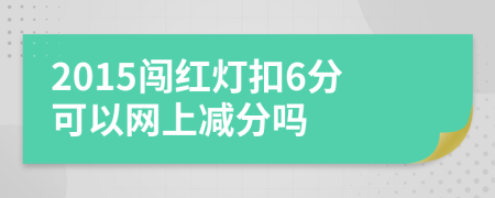 2015闯红灯扣6分可以网上减分吗