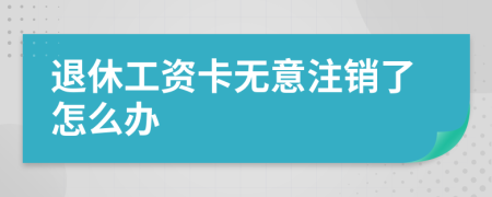 退休工资卡无意注销了怎么办