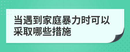 当遇到家庭暴力时可以采取哪些措施