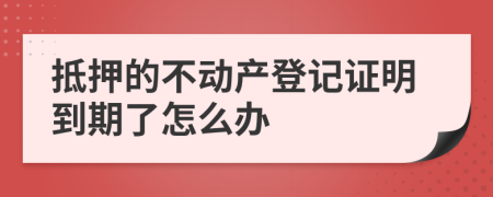 抵押的不动产登记证明到期了怎么办