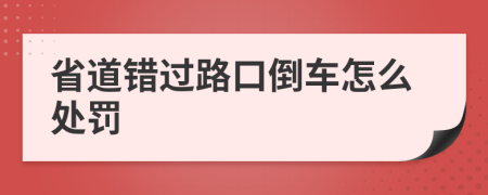 省道错过路口倒车怎么处罚