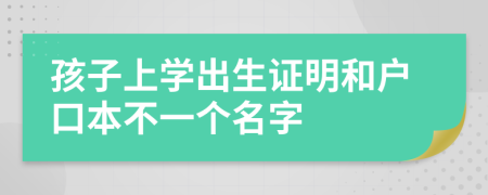 孩子上学出生证明和户口本不一个名字