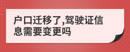 户口迁移了,驾驶证信息需要变更吗