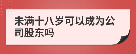 未满十八岁可以成为公司股东吗