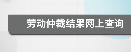 劳动仲裁结果网上查询