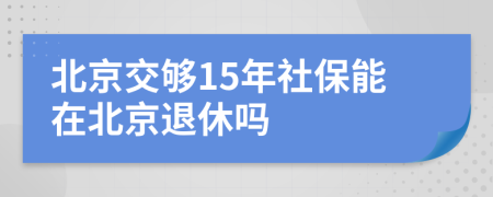 北京交够15年社保能在北京退休吗