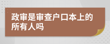 政审是审查户口本上的所有人吗