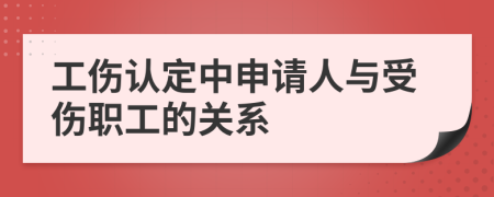 工伤认定中申请人与受伤职工的关系