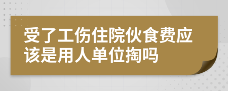 受了工伤住院伙食费应该是用人单位掏吗