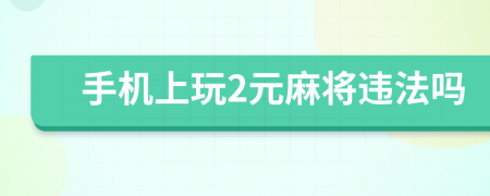 手机上玩2元麻将违法吗