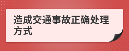 造成交通事故正确处理方式