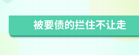被要债的拦住不让走