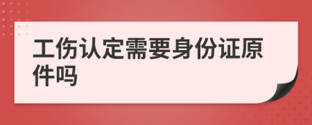 工伤认定需要身份证原件吗