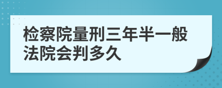 检察院量刑三年半一般法院会判多久
