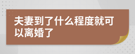 夫妻到了什么程度就可以离婚了