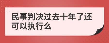 民事判决过去十年了还可以执行么