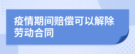 疫情期间赔偿可以解除劳动合同