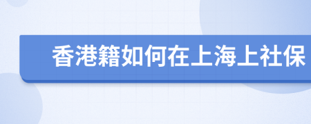 香港籍如何在上海上社保