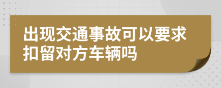 出现交通事故可以要求扣留对方车辆吗