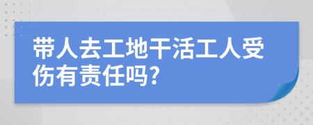 带人去工地干活工人受伤有责任吗?