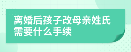 离婚后孩子改母亲姓氏需要什么手续