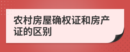 农村房屋确权证和房产证的区别