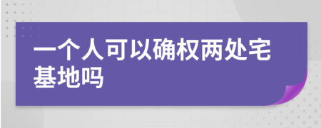 一个人可以确权两处宅基地吗