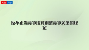 反不正当竞争法对调整竞争关系的规定