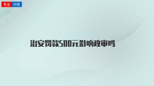 治安罚款500元影响政审吗