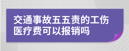 交通事故五五责的工伤医疗费可以报销吗