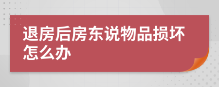 退房后房东说物品损坏怎么办