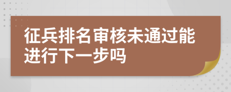 征兵排名审核未通过能进行下一步吗