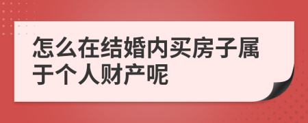 怎么在结婚内买房子属于个人财产呢
