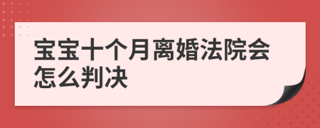 宝宝十个月离婚法院会怎么判决