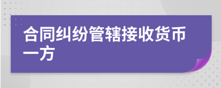 合同纠纷管辖接收货币一方