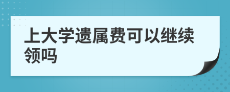 上大学遗属费可以继续领吗