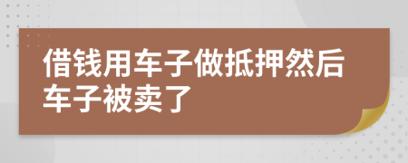 借钱用车子做抵押然后车子被卖了