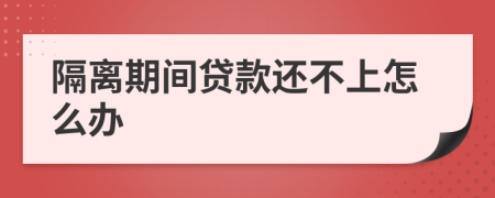 隔离期间贷款还不上怎么办