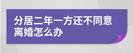 分居二年一方还不同意离婚怎么办